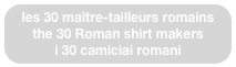 les 30 maître-tailleurs romains
the 30 Roman shirt makers 
i 30 camiciai romani